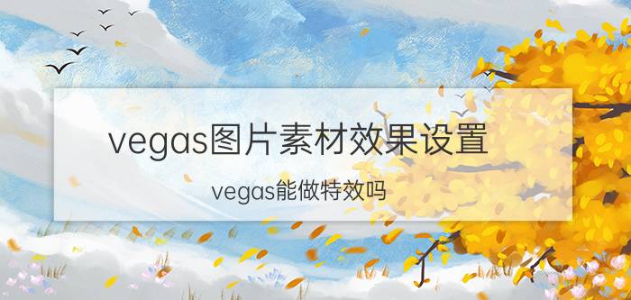 vegas图片素材效果设置 vegas能做特效吗？